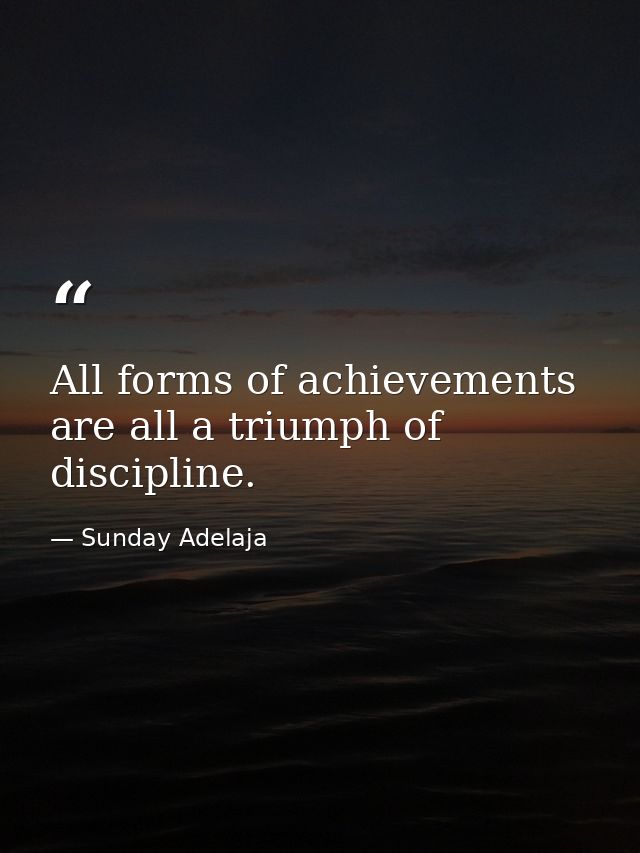 All forms of achievements are all a triumph of discipline. — Sunday Adelaja