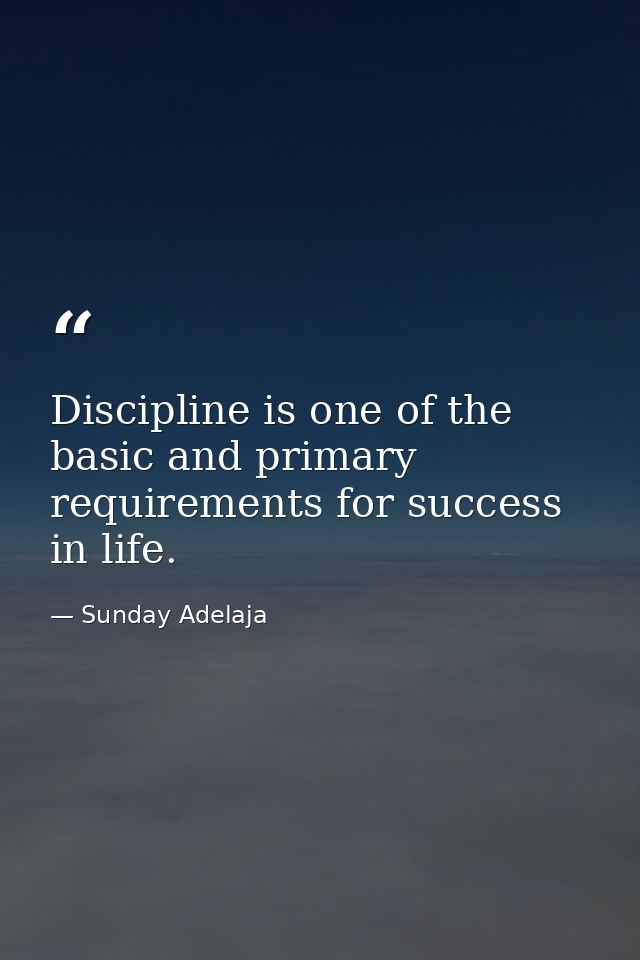 Discipline is one of the basic and primary requirements for success in life. — Sunday Adelaja