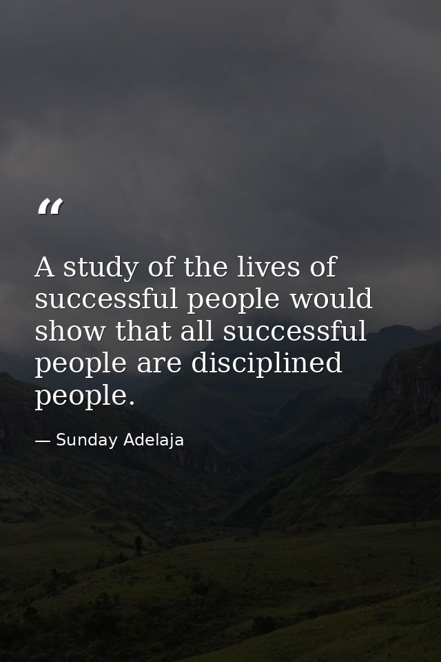 A study of the lives of successful people would show that all successful people are disciplined people. — Sunday Adelaja