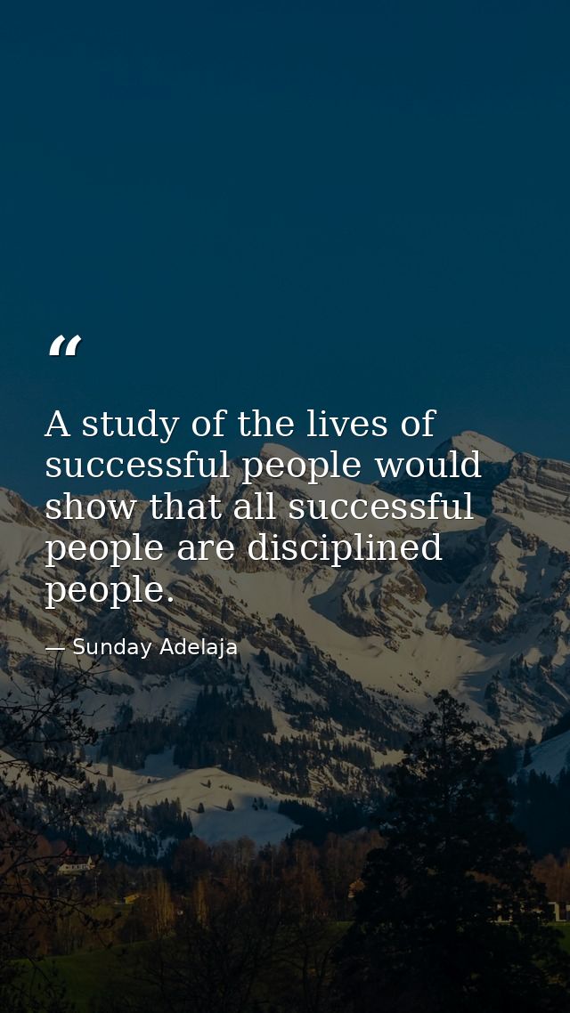 A study of the lives of successful people would show that all successful people are disciplined people. — Sunday Adelaja