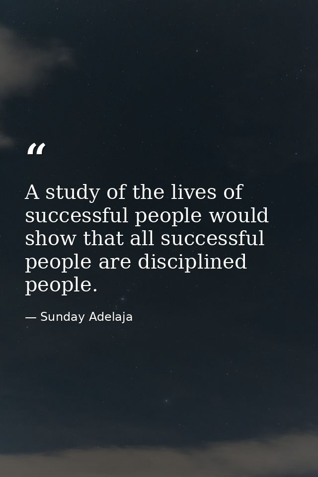 A study of the lives of successful people would show that all successful people are disciplined people. — Sunday Adelaja