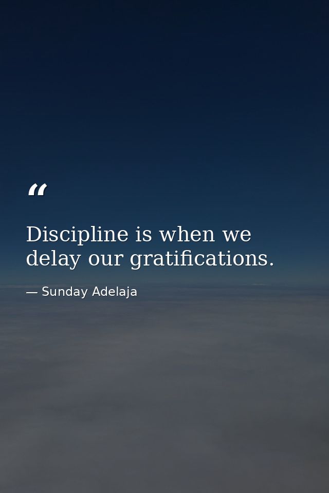 Discipline is when we delay our gratifications. — Sunday Adelaja