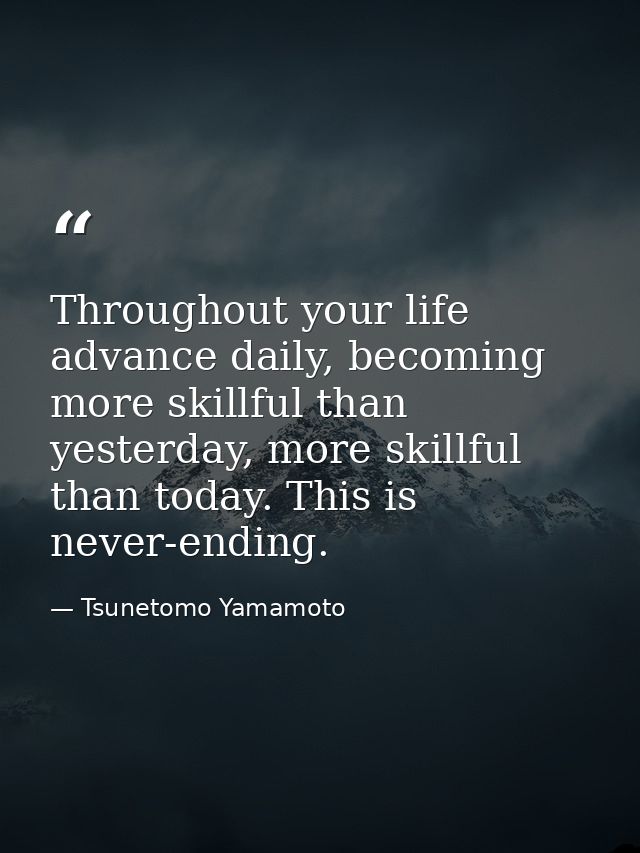 Throughout your life advance daily, becoming more skillful than yesterday, more skillful than today. This is never-endin — Tsunetomo Yamamoto