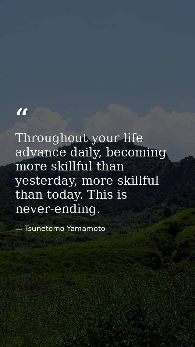Throughout your life advance daily, becoming more skillful than yesterday, more skillful than today. This is never-endin — Tsunetomo Yamamoto