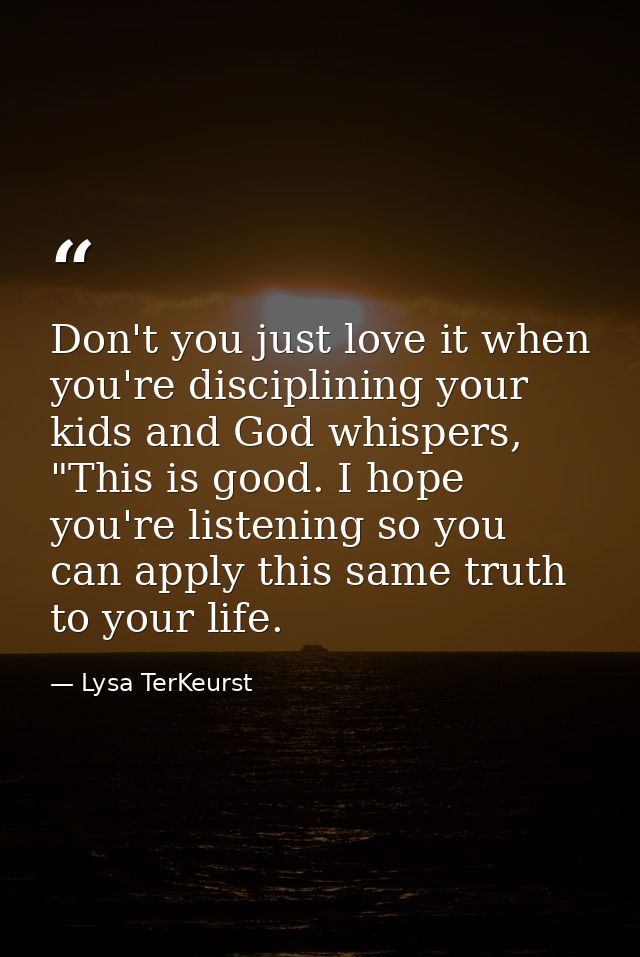 Don't you just love it when you're disciplining your kids and God whispers, "This is good. I hope you're listening so yo — Lysa TerKeurst