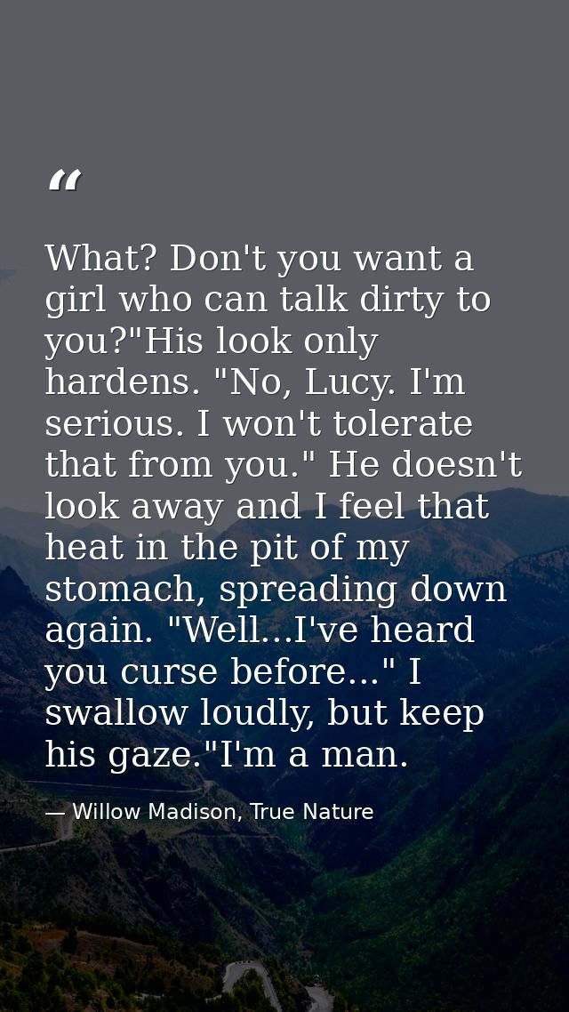 What? Don't you want a girl who can talk dirty to you?"His look only hardens. "No, Lucy. I'm serious. I won't tolerate t — Willow Madison, True Nature