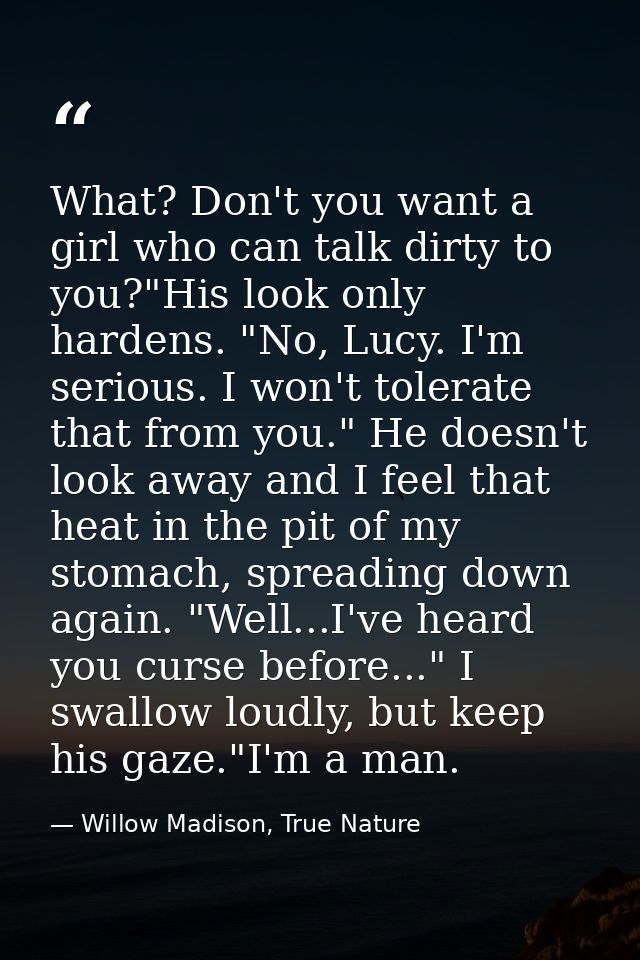 What? Don't you want a girl who can talk dirty to you?"His look only hardens. "No, Lucy. I'm serious. I won't tolerate t — Willow Madison, True Nature
