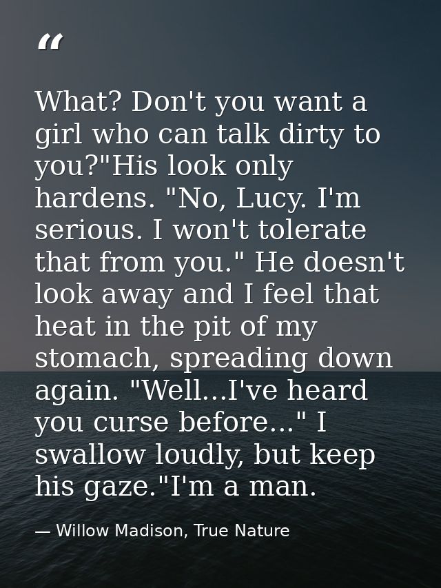 What? Don't you want a girl who can talk dirty to you?"His look only hardens. "No, Lucy. I'm serious. I won't tolerate t — Willow Madison, True Nature