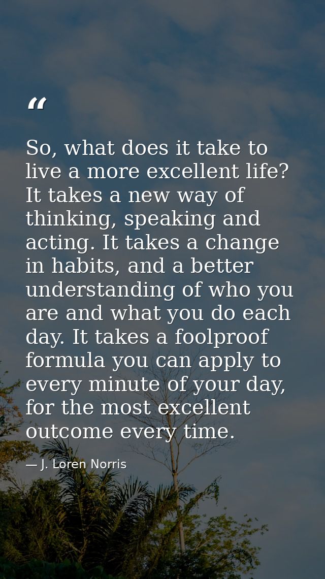 So, what does it take to live a more excellent life? It takes a new way of thinking, speaking and acting. It takes a cha — J. Loren Norris
