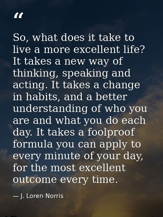 So, what does it take to live a more excellent life? It takes a new way of thinking, speaking and acting. It takes a cha — J. Loren Norris