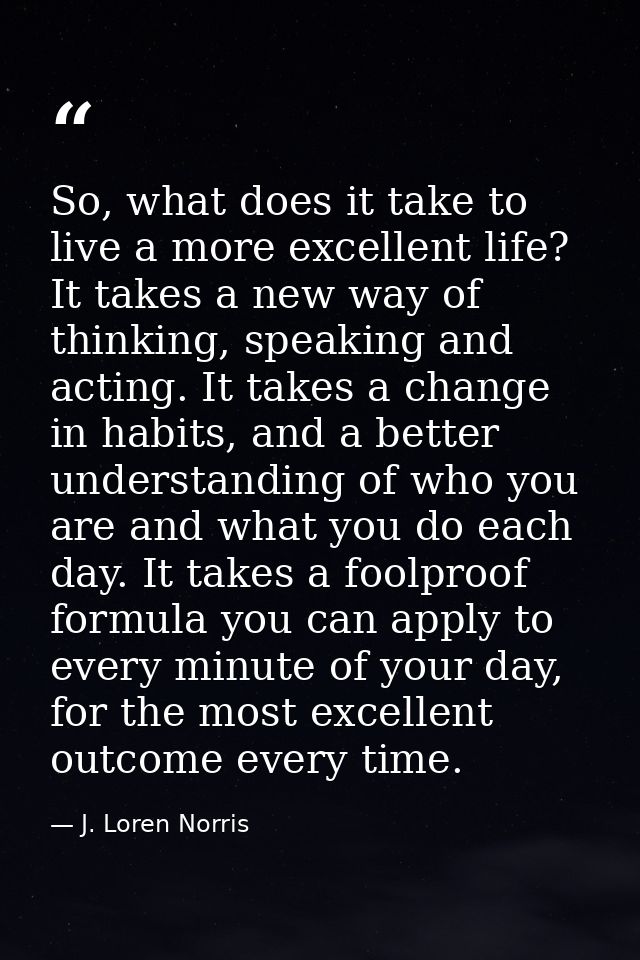 So, what does it take to live a more excellent life? It takes a new way of thinking, speaking and acting. It takes a cha — J. Loren Norris