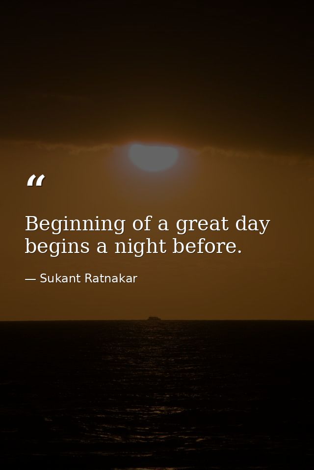 Beginning of a great day begins a night before. — Sukant Ratnakar