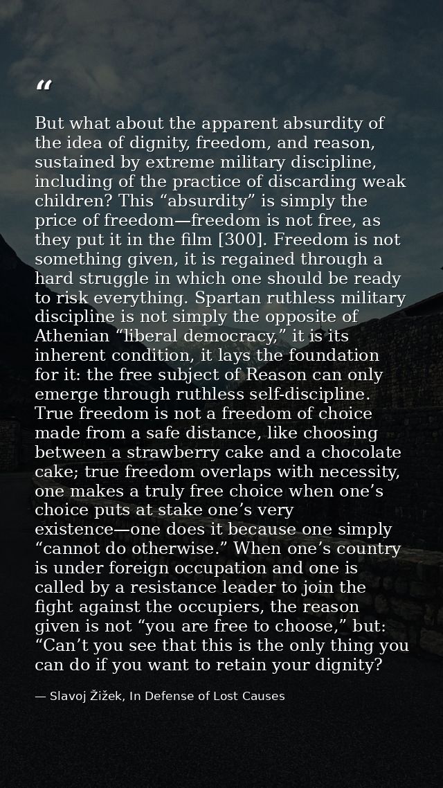 But what about the apparent absurdity of the idea of dignity, freedom, and reason, sustained by extreme military discipl — Slavoj Žižek, In Defense of Lost Causes