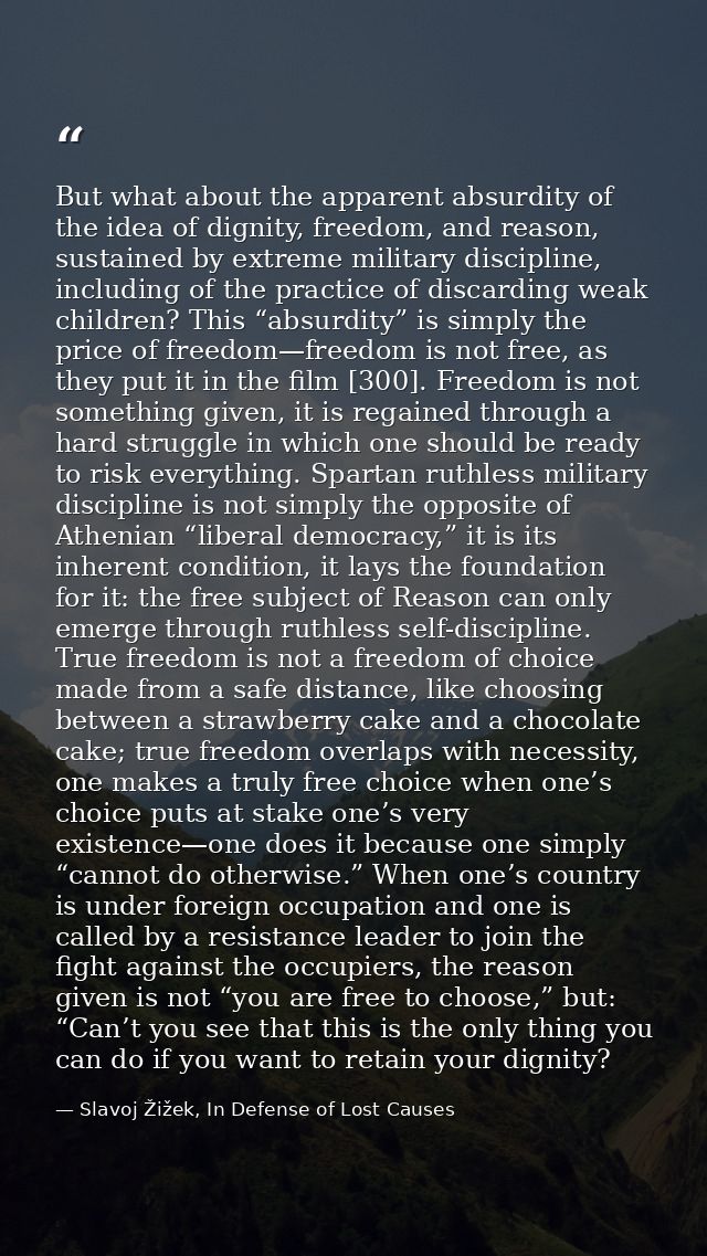 But what about the apparent absurdity of the idea of dignity, freedom, and reason, sustained by extreme military discipl — Slavoj Žižek, In Defense of Lost Causes