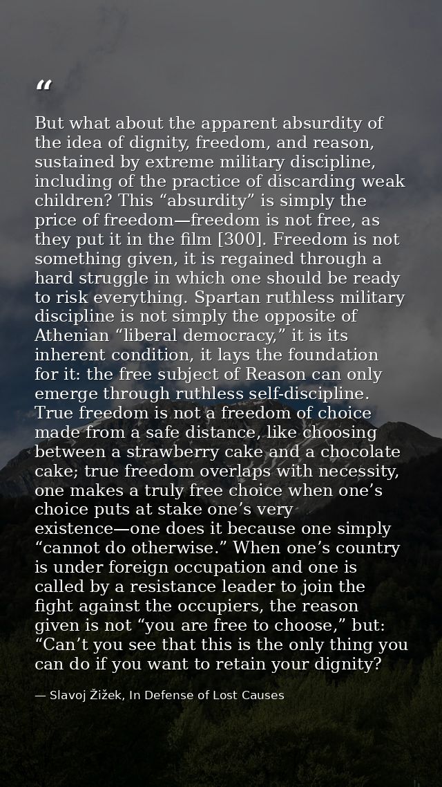 But what about the apparent absurdity of the idea of dignity, freedom, and reason, sustained by extreme military discipl — Slavoj Žižek, In Defense of Lost Causes