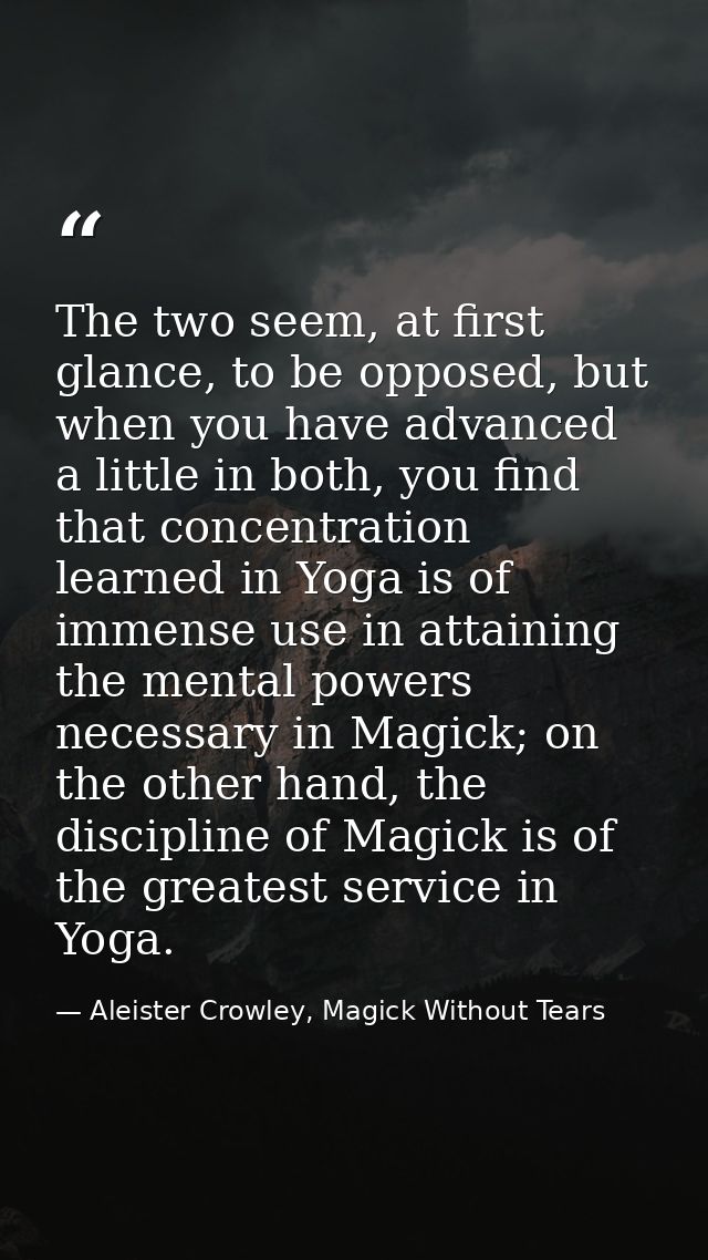 The two seem, at first glance, to be opposed, but when you have advanced a little in both, you find that concentration l — Aleister Crowley, Magick Without Tears