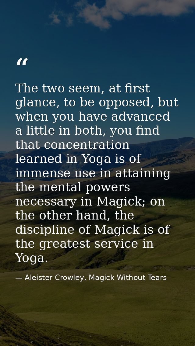 The two seem, at first glance, to be opposed, but when you have advanced a little in both, you find that concentration l — Aleister Crowley, Magick Without Tears