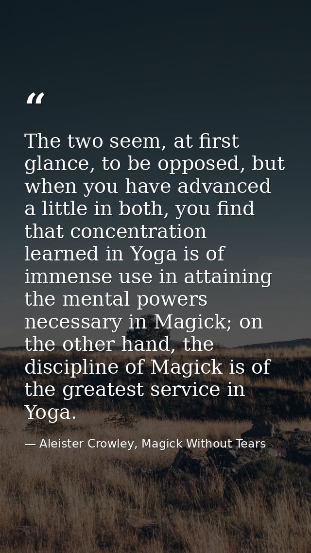 The two seem, at first glance, to be opposed, but when you have advanced a little in both, you find that concentration l — Aleister Crowley, Magick Without Tears