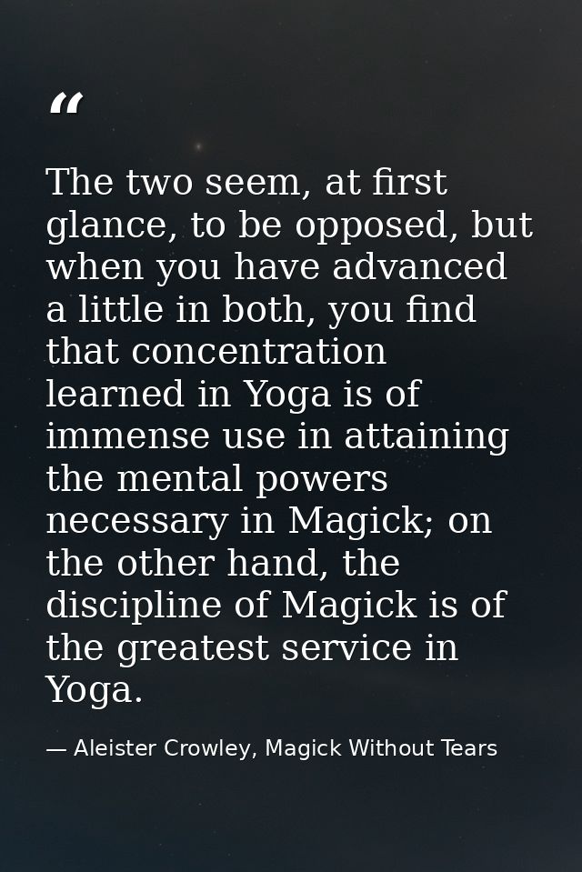 The two seem, at first glance, to be opposed, but when you have advanced a little in both, you find that concentration l — Aleister Crowley, Magick Without Tears