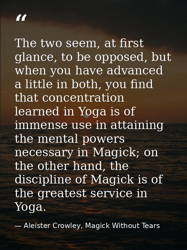 The two seem, at first glance, to be opposed, but when you have advanced a little in both, you find that concentration l — Aleister Crowley, Magick Without Tears