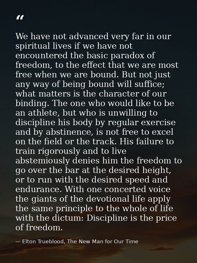 We have not advanced very far in our spiritual lives if we have not encountered the basic paradox of freedom, to the eff — Elton Trueblood, The New Man for Our Time