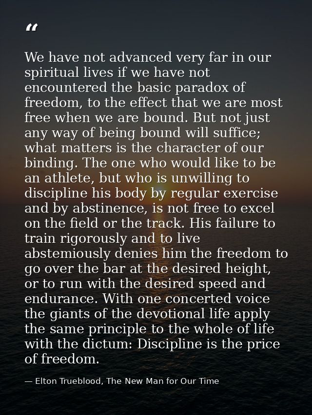 We have not advanced very far in our spiritual lives if we have not encountered the basic paradox of freedom, to the eff — Elton Trueblood, The New Man for Our Time