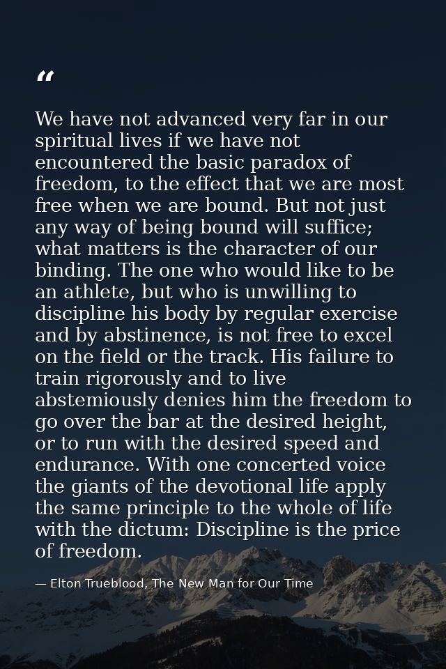 We have not advanced very far in our spiritual lives if we have not encountered the basic paradox of freedom, to the eff — Elton Trueblood, The New Man for Our Time