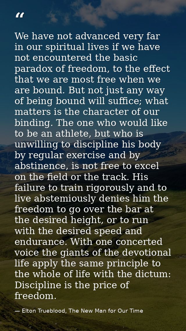 We have not advanced very far in our spiritual lives if we have not encountered the basic paradox of freedom, to the eff — Elton Trueblood, The New Man for Our Time