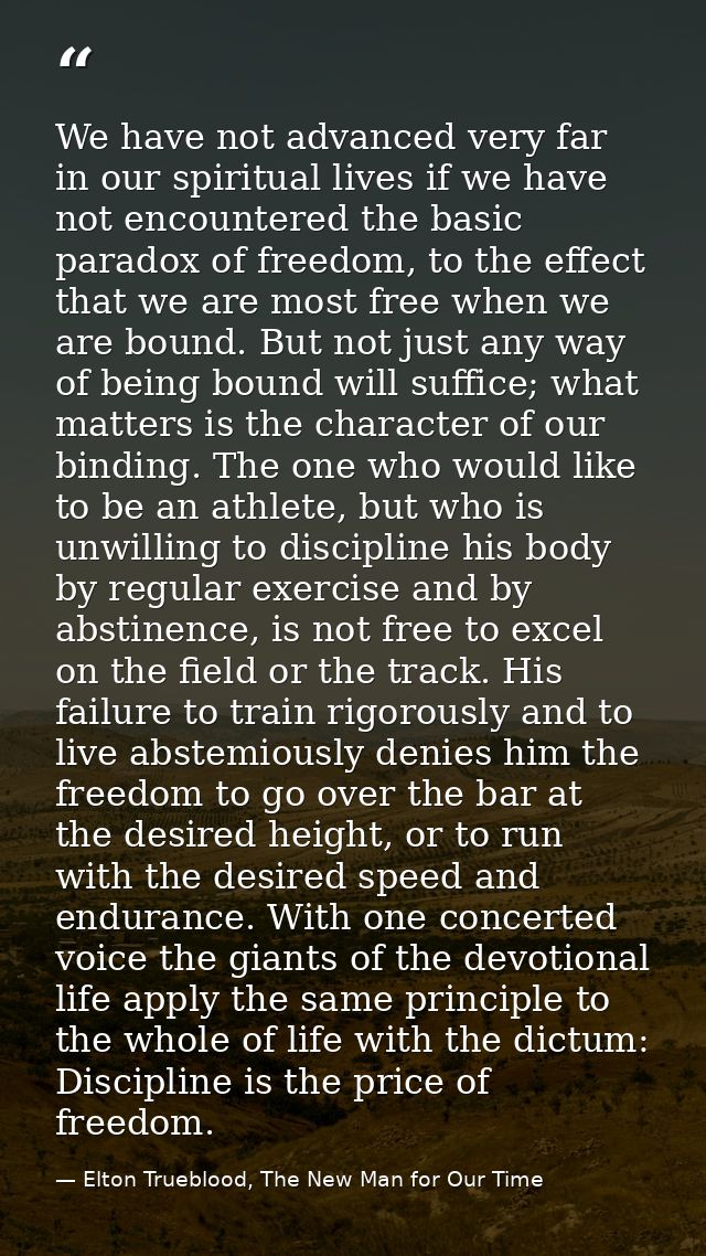 We have not advanced very far in our spiritual lives if we have not encountered the basic paradox of freedom, to the eff — Elton Trueblood, The New Man for Our Time