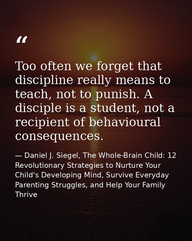 Too often we forget that discipline really means to teach, not to punish. A disciple is a student, not a recipient of be — Daniel J. Siegel, The Whole-Brain Child: 12 Revolutionary Strategies to Nurture Your Child's Developing Mind, Survive Everyday Parenting Struggles, and Help Your Family Thrive