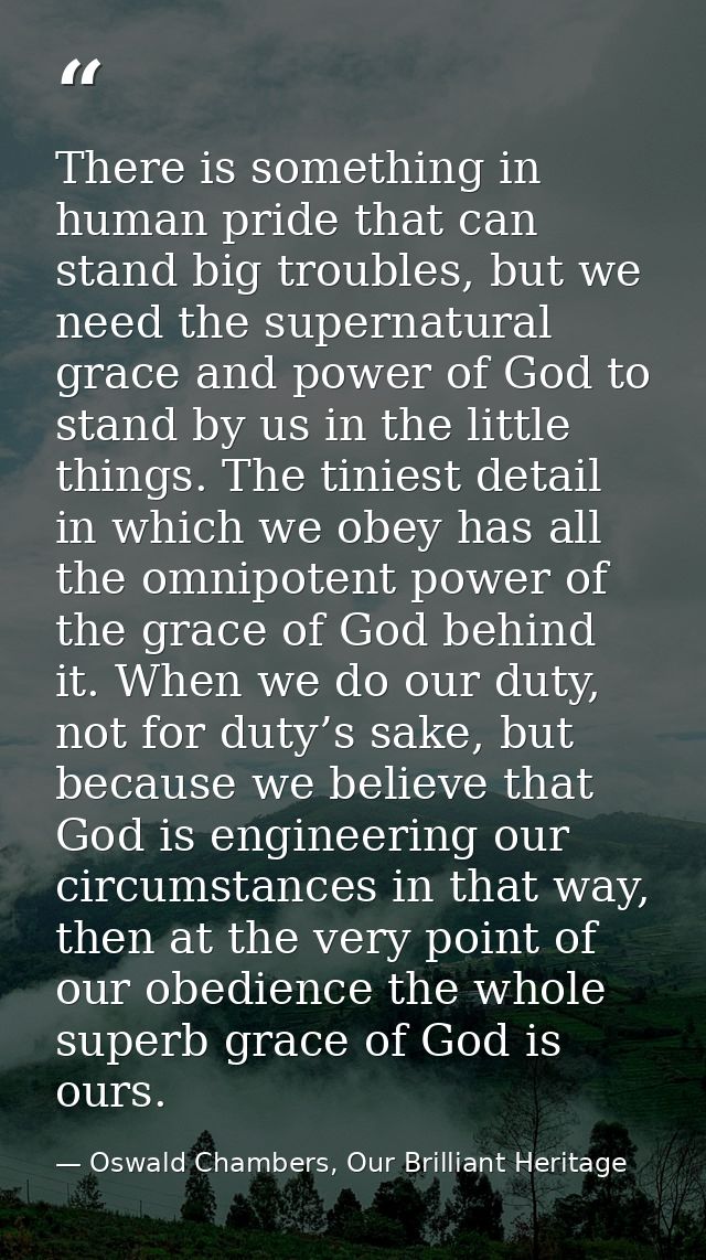 There is something in human pride that can stand big troubles, but we need the supernatural grace and power of God to st — Oswald Chambers, Our Brilliant Heritage