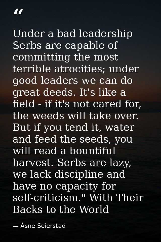 Under a bad leadership Serbs are capable of committing the most terrible atrocities; under good leaders we can do great  — Åsne Seierstad