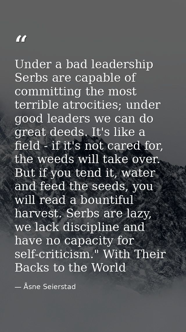 Under a bad leadership Serbs are capable of committing the most terrible atrocities; under good leaders we can do great  — Åsne Seierstad