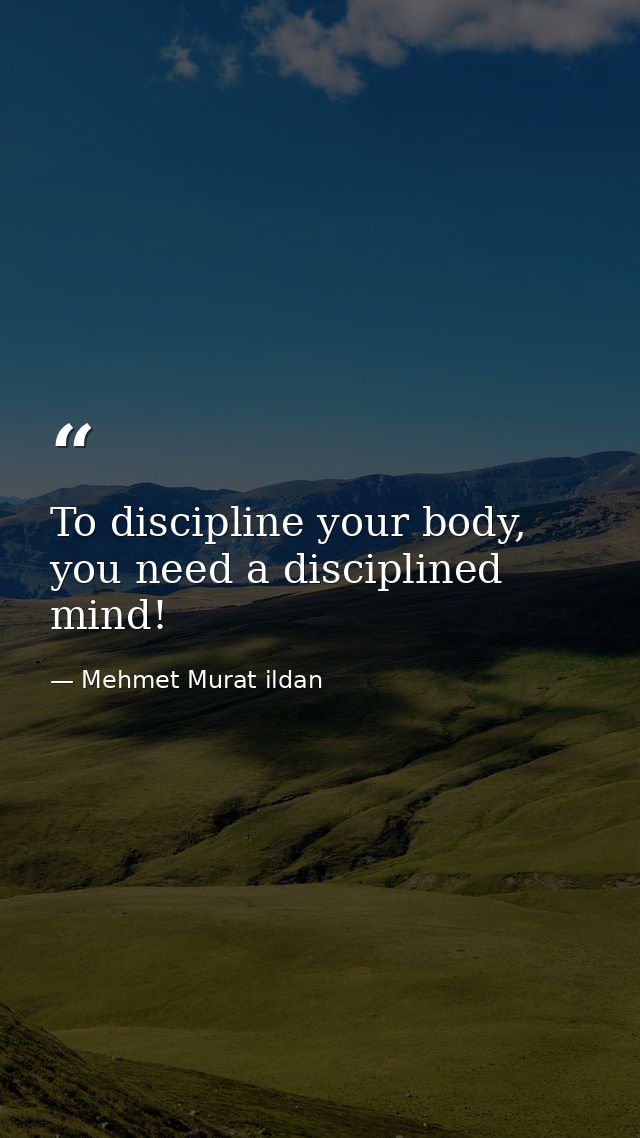 To discipline your body, you need a disciplined mind! — Mehmet Murat ildan
