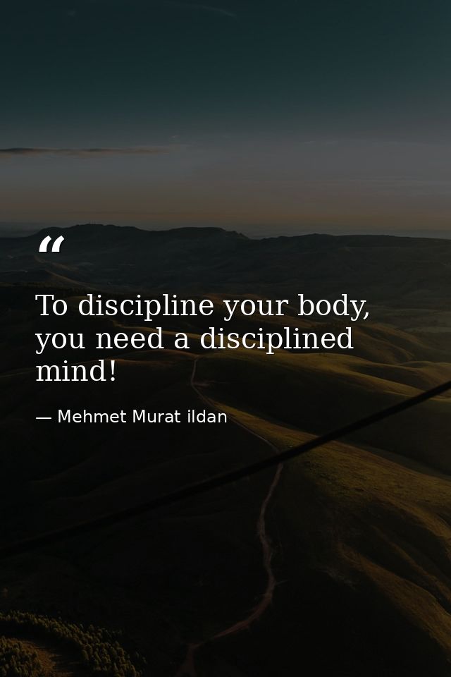 To discipline your body, you need a disciplined mind! — Mehmet Murat ildan