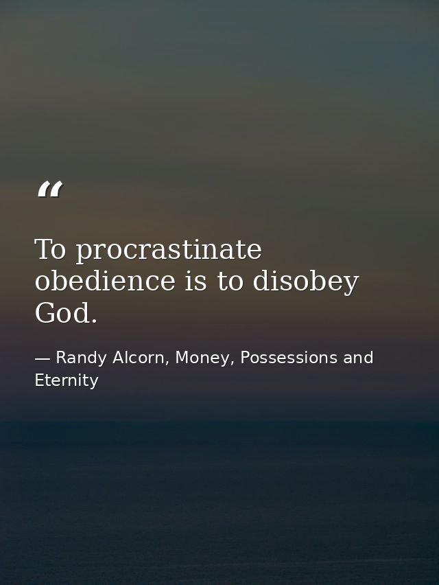 To procrastinate obedience is to disobey God. — Randy Alcorn, Money, Possessions and Eternity