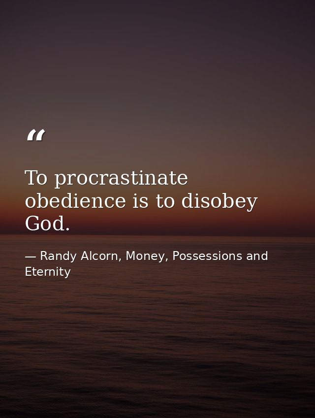 To procrastinate obedience is to disobey God. — Randy Alcorn, Money, Possessions and Eternity
