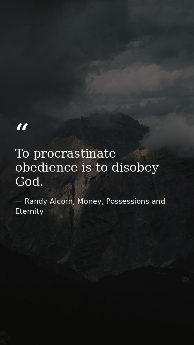 To procrastinate obedience is to disobey God. — Randy Alcorn, Money, Possessions and Eternity