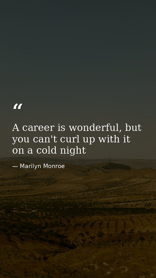 A career is wonderful, but you can't curl up with it on a cold night — Marilyn Monroe
