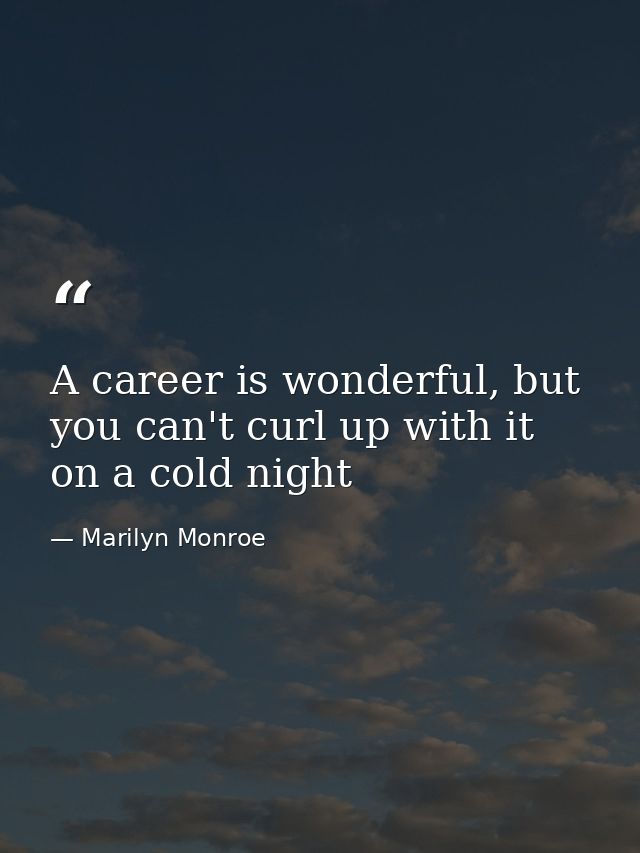 A career is wonderful, but you can't curl up with it on a cold night — Marilyn Monroe