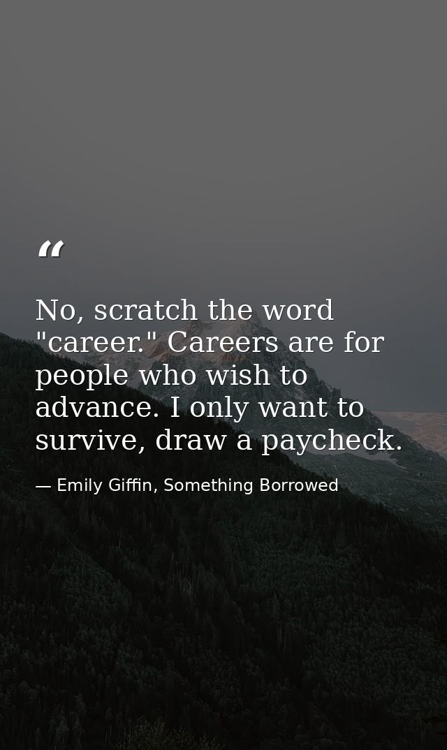 No, scratch the word "career." Careers are for people who wish to advance. I only want to survive, draw a paycheck. — Emily Giffin, Something Borrowed