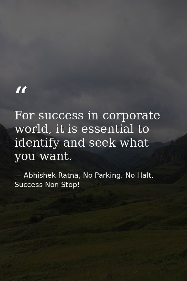 For success in corporate world, it is essential to identify and seek what you want. — Abhishek Ratna, No Parking. No Halt. Success Non Stop!