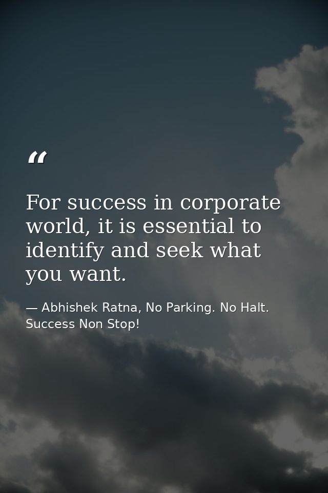 For success in corporate world, it is essential to identify and seek what you want. — Abhishek Ratna, No Parking. No Halt. Success Non Stop!