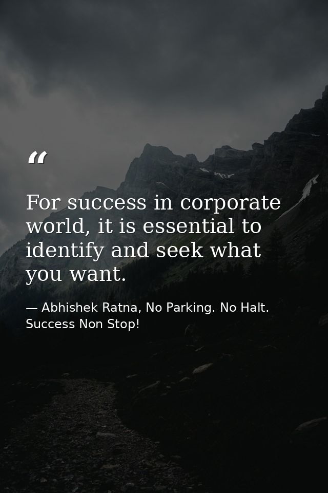 For success in corporate world, it is essential to identify and seek what you want. — Abhishek Ratna, No Parking. No Halt. Success Non Stop!