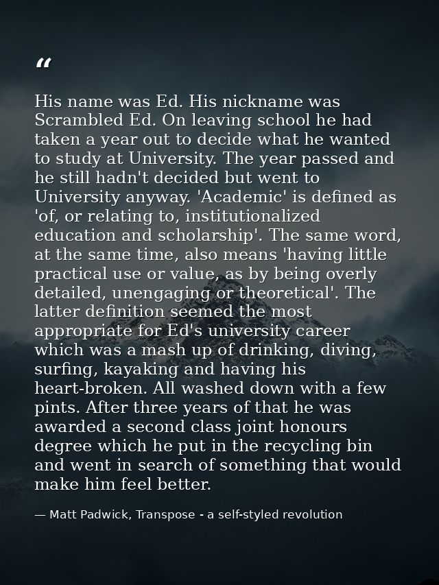 His name was Ed. His nickname was Scrambled Ed. On leaving school he had taken a year out to decide what he wanted to st — Matt Padwick, Transpose - a self-styled revolution