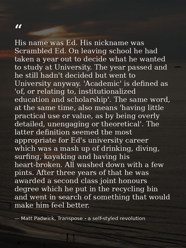 His name was Ed. His nickname was Scrambled Ed. On leaving school he had taken a year out to decide what he wanted to st — Matt Padwick, Transpose - a self-styled revolution