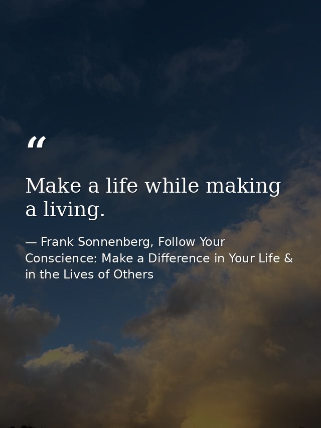 Make a life while making a living. — Frank Sonnenberg, Follow Your Conscience: Make a Difference in Your Life & in the Lives of Others