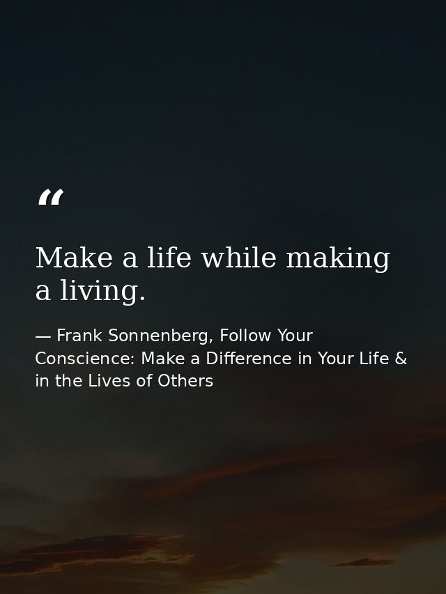 Make a life while making a living. — Frank Sonnenberg, Follow Your Conscience: Make a Difference in Your Life & in the Lives of Others