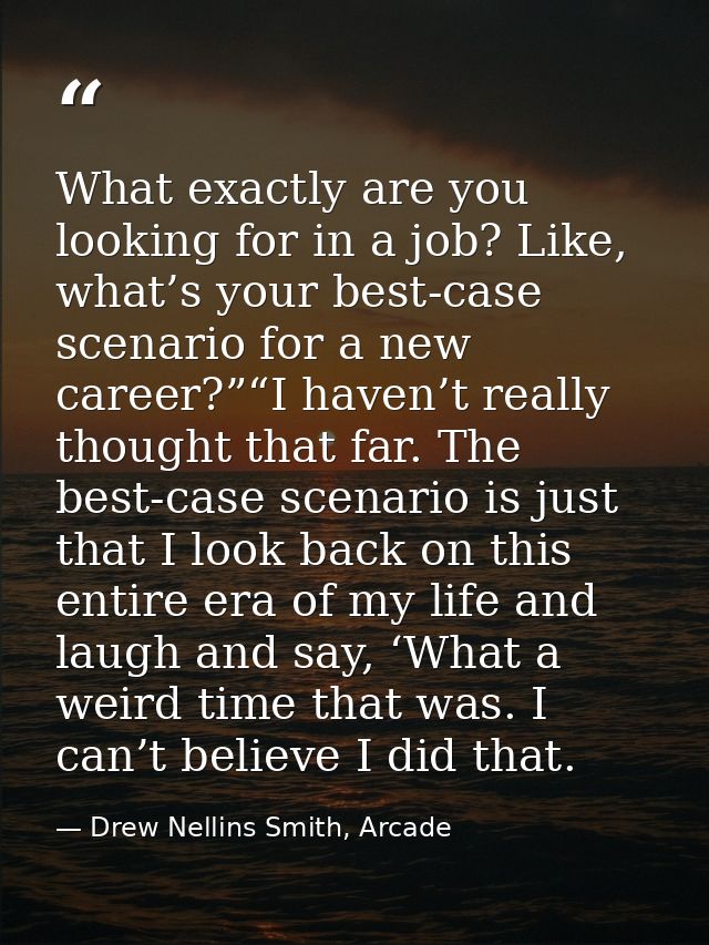 What exactly are you looking for in a job? Like, what’s your best-case scenario for a new career?”“I haven’t really thou — Drew Nellins Smith, Arcade