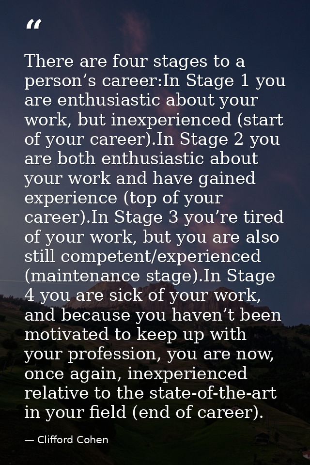There are four stages to a person’s career:In Stage 1 you are enthusiastic about your work, but inexperienced (start of  — Clifford Cohen